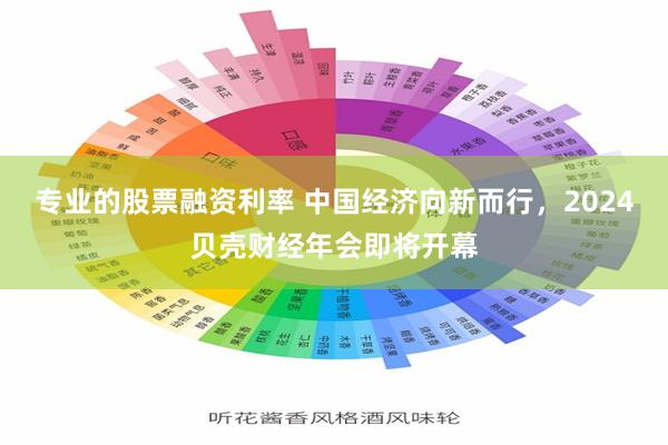 专业的股票融资利率 中国经济向新而行，2024贝壳财经年会即将开幕