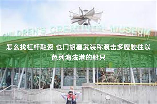怎么找杠杆融资 也门胡塞武装称袭击多艘驶往以色列海法港的船只
