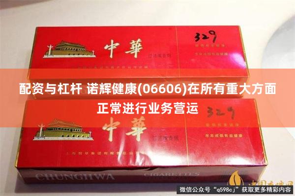 配资与杠杆 诺辉健康(06606)在所有重大方面正常进行业务营运