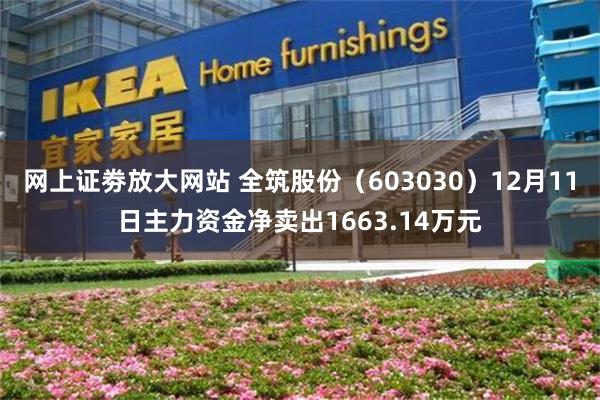 网上证劵放大网站 全筑股份（603030）12月11日主力资金净卖出1663.14万元