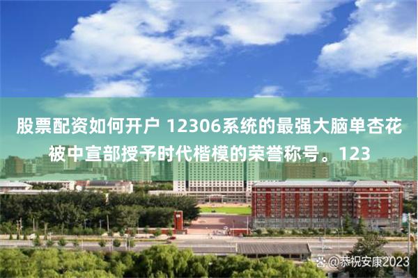 股票配资如何开户 12306系统的最强大脑单杏花被中宣部授予时代楷模的荣誉称号。123