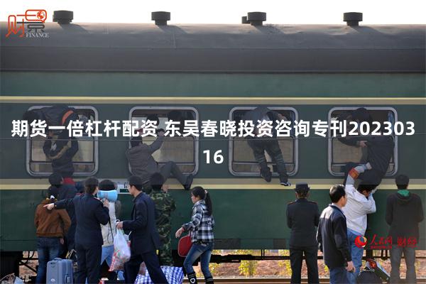 期货一倍杠杆配资 东吴春晓投资咨询专刊20230316