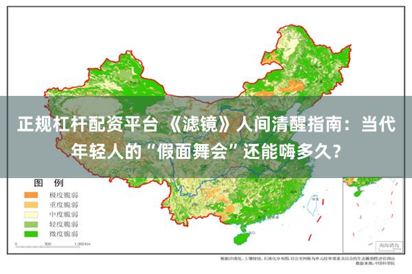 正规杠杆配资平台 《滤镜》人间清醒指南：当代年轻人的“假面舞会”还能嗨多久？