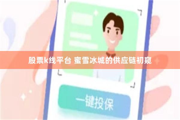 股票k线平台 蜜雪冰城的供应链初窥