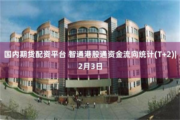 国内期货配资平台 智通港股通资金流向统计(T+2)|2月3日