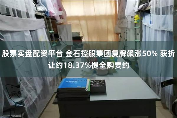 股票实盘配资平台 金石控股集团复牌飙涨50% 获折让约18.37%提全购要约