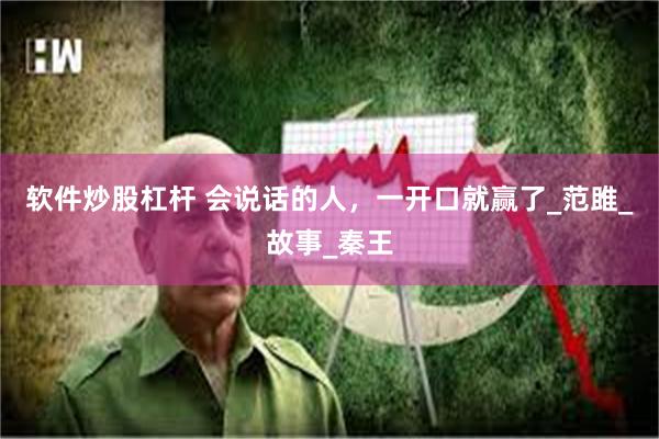 软件炒股杠杆 会说话的人，一开口就赢了_范雎_故事_秦王