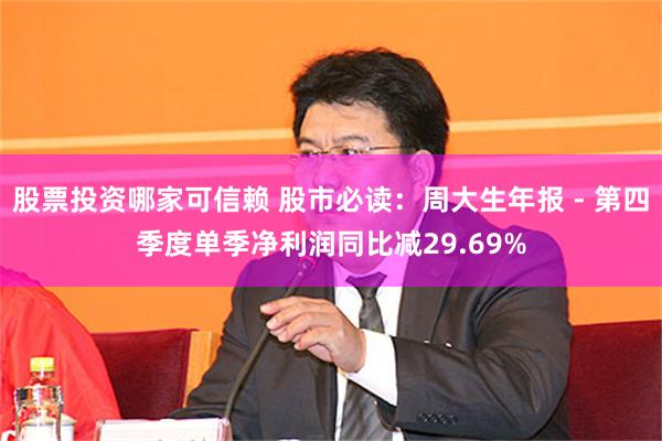 股票投资哪家可信赖 股市必读：周大生年报 - 第四季度单季净利润同比减29.69%