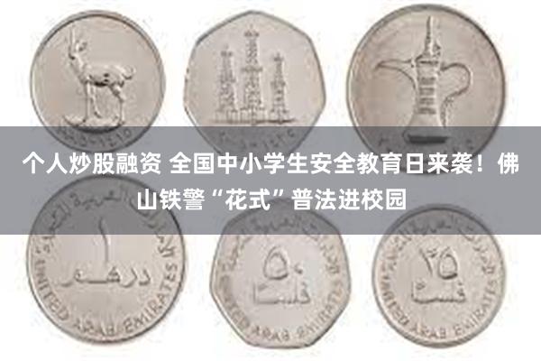 个人炒股融资 全国中小学生安全教育日来袭！佛山铁警“花式”普法进校园