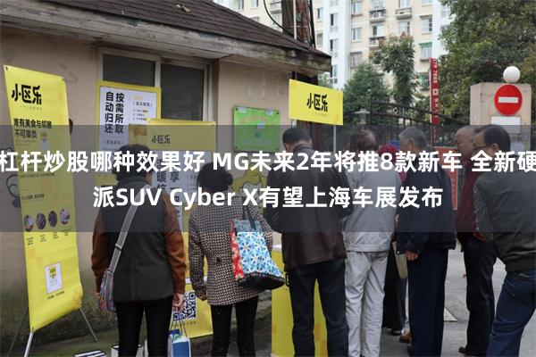 杠杆炒股哪种效果好 MG未来2年将推8款新车 全新硬派SUV Cyber X有望上海车展发布