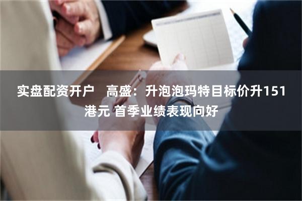 实盘配资开户   高盛：升泡泡玛特目标价升151港元 首季业绩表现向好