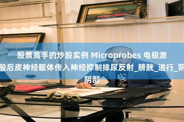 股票高手的炒股实例 Microprobes 电极激活股后皮神经躯体传入神经抑制排尿反射_膀胱_进行_阴部