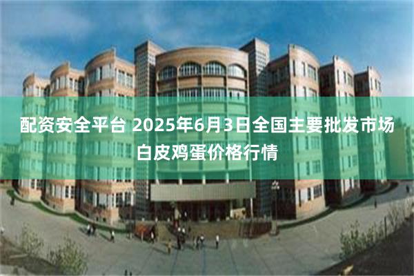 配资安全平台 2025年6月3日全国主要批发市场白皮鸡蛋价格行情