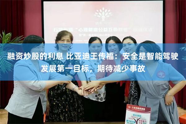 融资炒股的利息 比亚迪王传福：安全是智能驾驶发展第一目标，期待减少事故