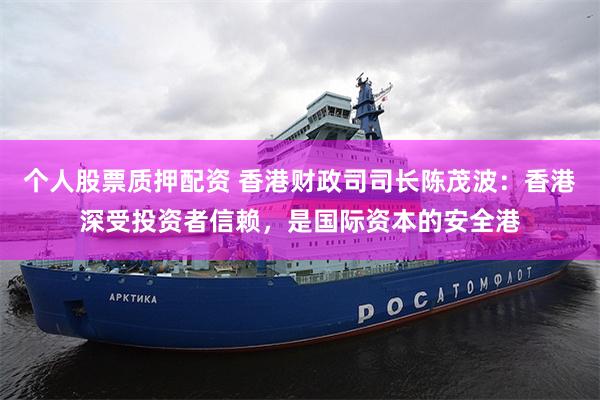 个人股票质押配资 香港财政司司长陈茂波：香港深受投资者信赖，是国际资本的安全港