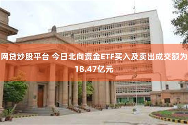 网贷炒股平台 今日北向资金ETF买入及卖出成交额为18.47亿元