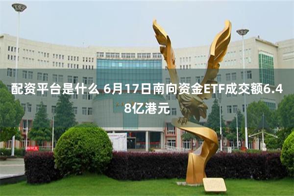 配资平台是什么 6月17日南向资金ETF成交额6.48亿港元