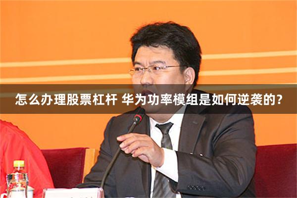 怎么办理股票杠杆 华为功率模组是如何逆袭的？