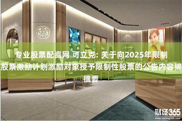 专业股票配资网 可立克: 关于向2025年限制性股票激励计划激励对象授予限制性股票的公告内容摘要