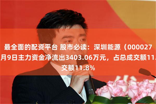 最全面的配资平台 股市必读：深圳能源（000027）7月9日主力资金净流出3403.06万元，占总成交额11.8%