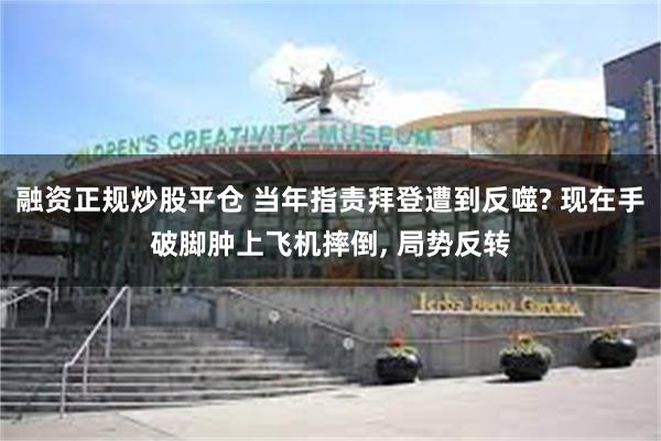 融资正规炒股平仓 当年指责拜登遭到反噬? 现在手破脚肿上飞机摔倒, 局势反转