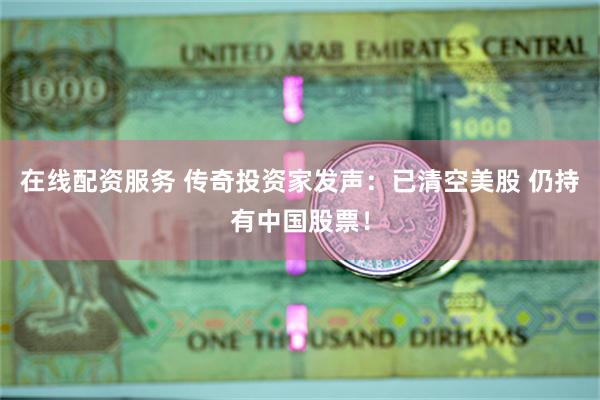 在线配资服务 传奇投资家发声：已清空美股 仍持有中国股票！