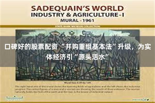 口碑好的股票配资 “并购重组基本法”升级，为实体经济引“源头活水”