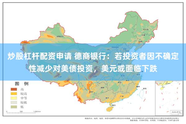 炒股杠杆配资申请 德商银行：若投资者因不确定性减少对美债投资，美元或面临下跌