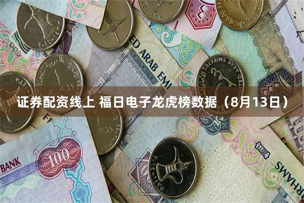 证券配资线上 福日电子龙虎榜数据（8月13日）
