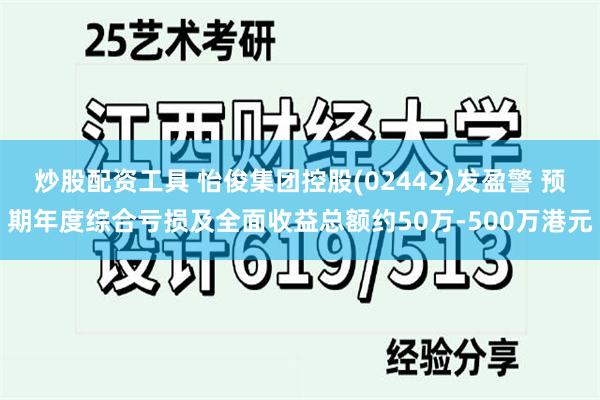 炒股配资工具 怡俊集团控股(02442)发盈警 预期年度综合亏损及全面收益总额约50万-500万港元