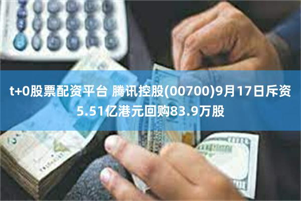 t+0股票配资平台 腾讯控股(00700)9月17日斥资5.51亿港元回购83.9万股