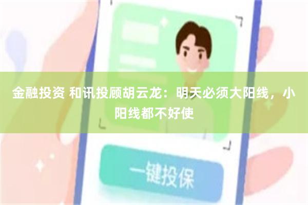 金融投资 和讯投顾胡云龙：明天必须大阳线，小阳线都不好使