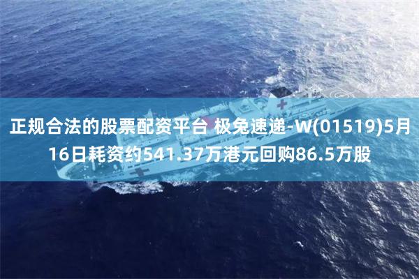 正规合法的股票配资平台 极兔速递-W(01519)5月16日耗资约541.37万港元回购86.5万股