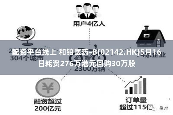 配资平台线上 和铂医药-B(02142.HK)5月16日耗资276万港元回购30万股