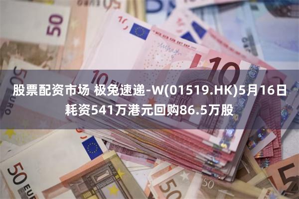 股票配资市场 极兔速递-W(01519.HK)5月16日耗资541万港元回购86.5万股