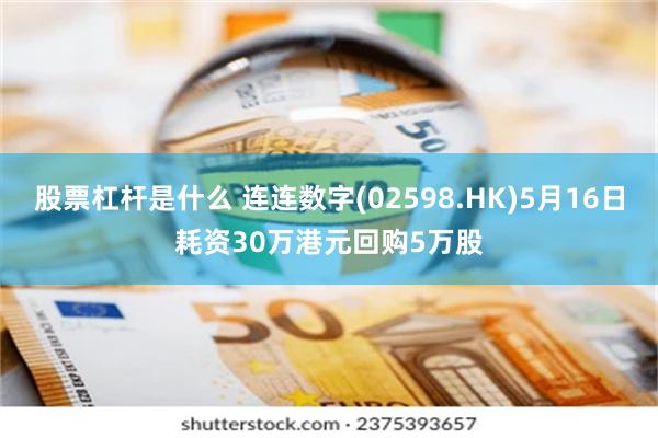 股票杠杆是什么 连连数字(02598.HK)5月16日耗资30万港元回购5万股