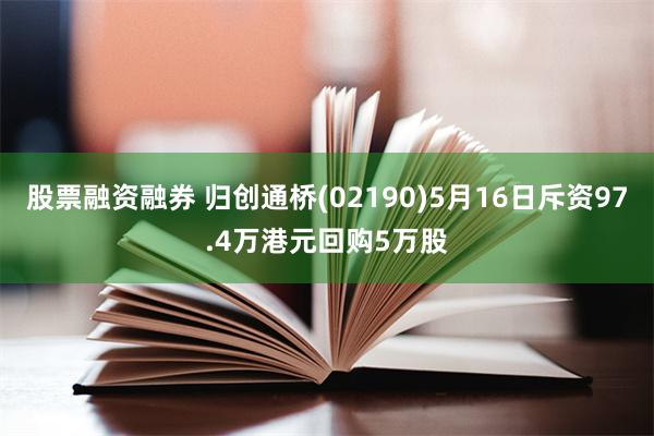 股票融资融券 归创通桥(02190)5月16日斥资97.4万港元回购5万股