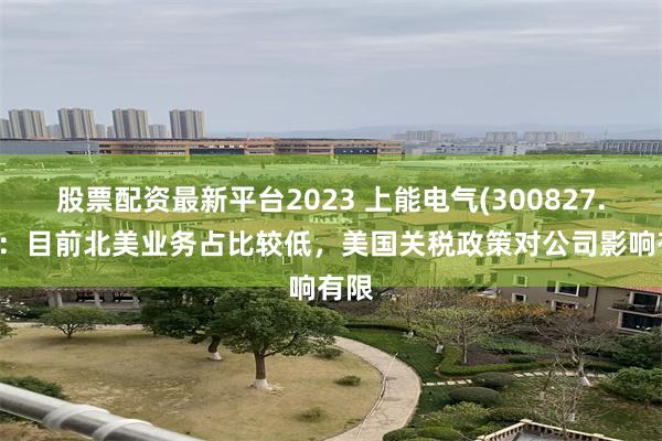 股票配资最新平台2023 上能电气(300827.SZ)：目前北美业务占比较低，美国关税政策对公司影响有限