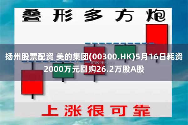 扬州股票配资 美的集团(00300.HK)5月16日耗资2000万元回购26.2万股A股
