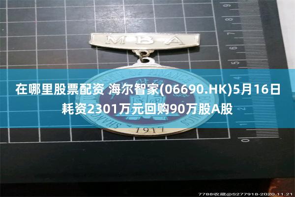 在哪里股票配资 海尔智家(06690.HK)5月16日耗资2301万元回购90万股A股