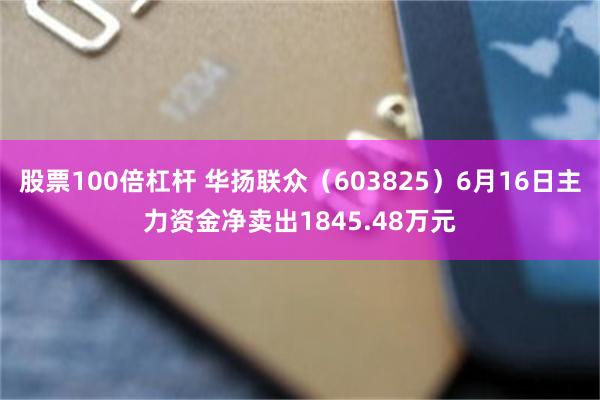 股票100倍杠杆 华扬联众（603825）6月16日主力资金净卖出1845.48万元