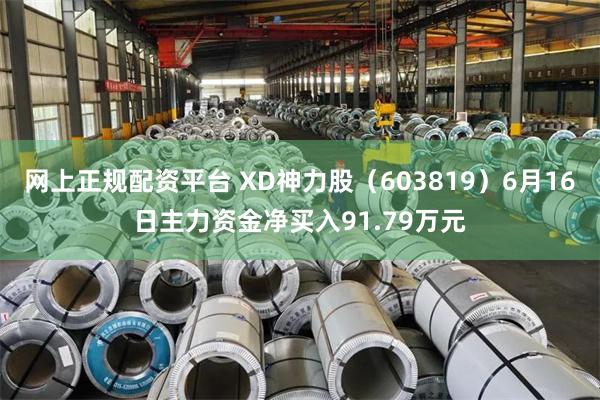 网上正规配资平台 XD神力股（603819）6月16日主力资金净买入91.79万元
