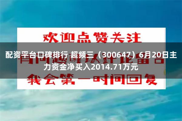 配资平台口碑排行 超频三（300647）6月20日主力资金净买入2014.71万元