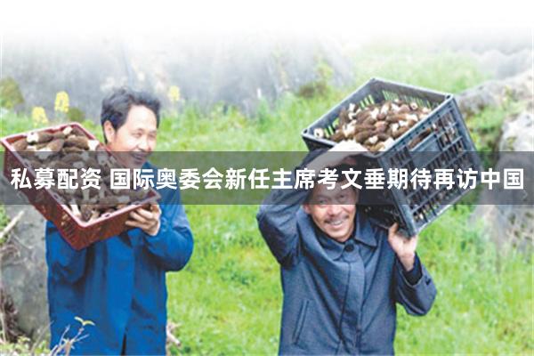 私募配资 国际奥委会新任主席考文垂期待再访中国