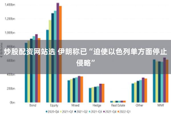 炒股配资网站选 伊朗称已“迫使以色列单方面停止侵略”