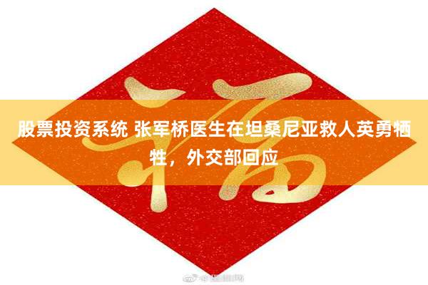 股票投资系统 张军桥医生在坦桑尼亚救人英勇牺牲,外交部回应