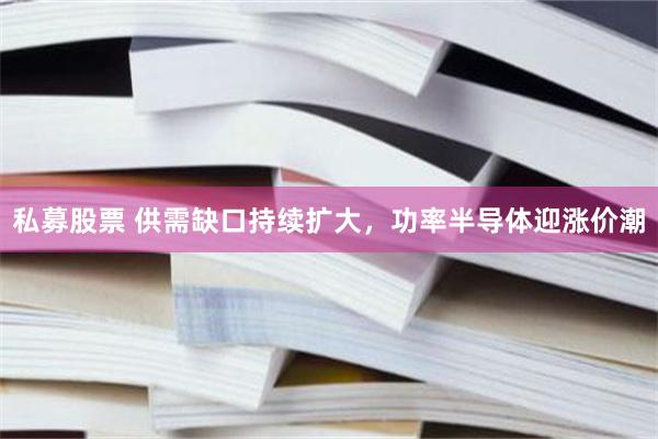 私募股票 供需缺口持续扩大，功率半导体迎涨价潮