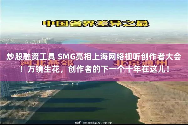 炒股融资工具 SMG亮相上海网络视听创作者大会！万镜生花，创作者的下一个十年在这儿！