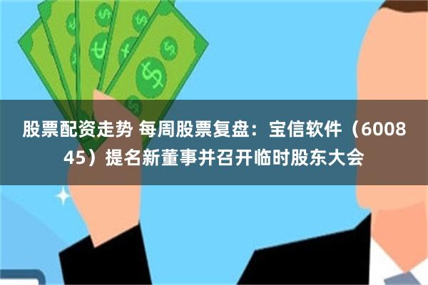 股票配资走势 每周股票复盘：宝信软件（600845）提名新董事并召开临时股东大会