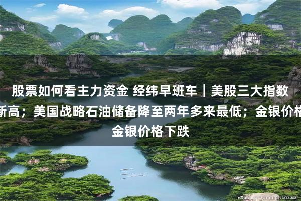 股票如何看主力资金 经纬早班车｜美股三大指数齐创新高；美国战略石油储备降至两年多来最低；金银价格下跌
